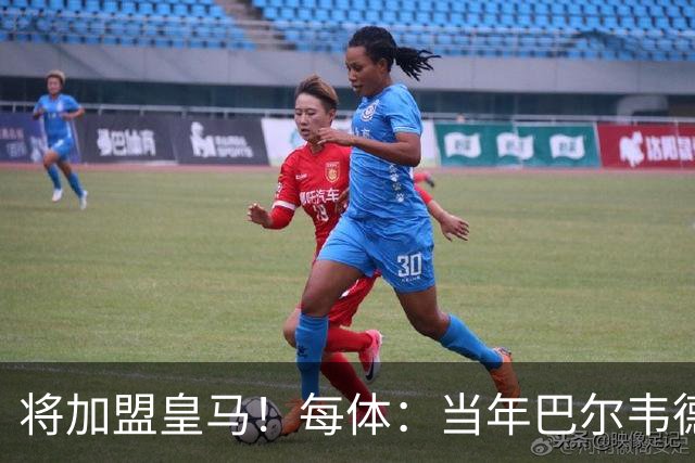 将加盟皇马！每体：当年巴尔韦德更喜欢米兰达，以1000万卖掉库库